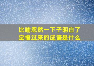 比喻忽然一下子明白了觉悟过来的成语是什么