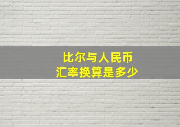 比尔与人民币汇率换算是多少