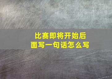 比赛即将开始后面写一句话怎么写