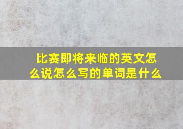 比赛即将来临的英文怎么说怎么写的单词是什么