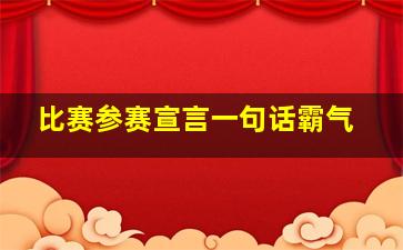 比赛参赛宣言一句话霸气