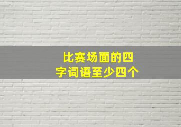 比赛场面的四字词语至少四个