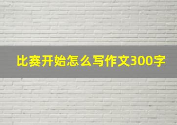 比赛开始怎么写作文300字