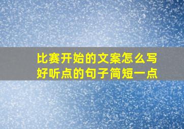 比赛开始的文案怎么写好听点的句子简短一点