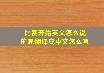 比赛开始英文怎么说的呢翻译成中文怎么写