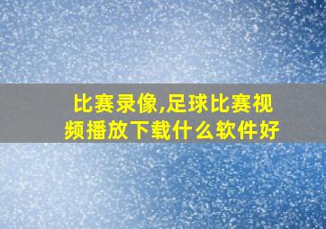 比赛录像,足球比赛视频播放下载什么软件好