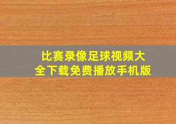 比赛录像足球视频大全下载免费播放手机版