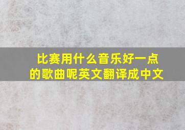 比赛用什么音乐好一点的歌曲呢英文翻译成中文