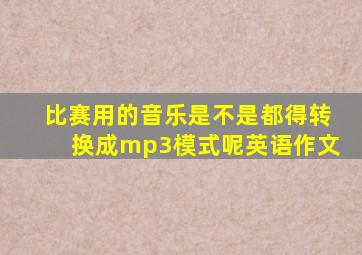 比赛用的音乐是不是都得转换成mp3模式呢英语作文