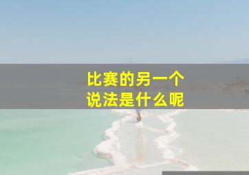 比赛的另一个说法是什么呢