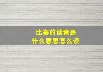 比赛的读音是什么意思怎么读