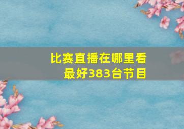 比赛直播在哪里看最好383台节目