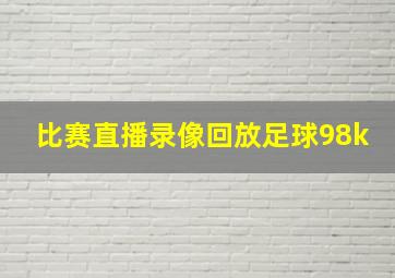 比赛直播录像回放足球98k