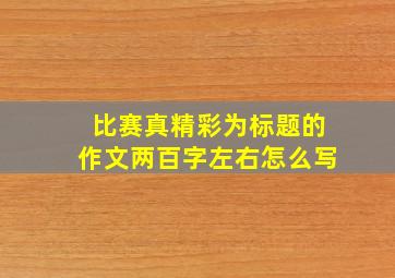 比赛真精彩为标题的作文两百字左右怎么写