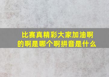 比赛真精彩大家加油啊的啊是哪个啊拼音是什么