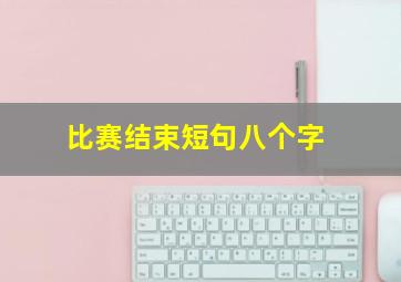 比赛结束短句八个字