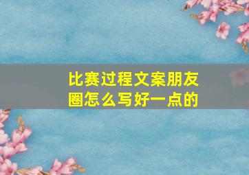 比赛过程文案朋友圈怎么写好一点的