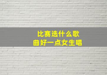 比赛选什么歌曲好一点女生唱