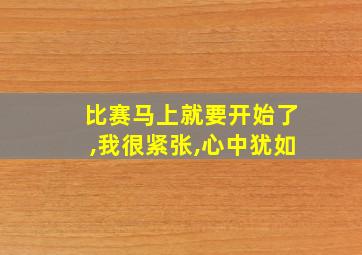 比赛马上就要开始了,我很紧张,心中犹如