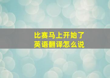 比赛马上开始了英语翻译怎么说