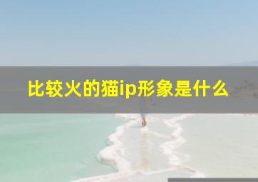 比较火的猫ip形象是什么