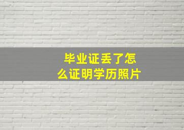 毕业证丢了怎么证明学历照片