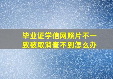 毕业证学信网照片不一致被取消查不到怎么办