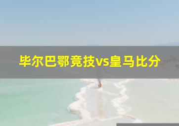 毕尔巴鄂竞技vs皇马比分