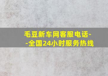 毛豆新车网客服电话--全国24小时服务热线