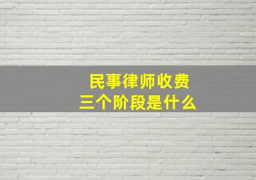 民事律师收费三个阶段是什么