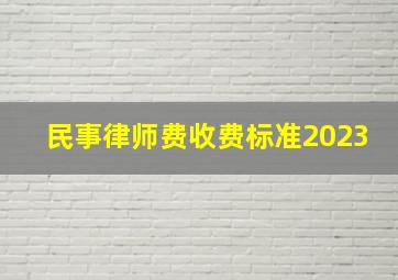 民事律师费收费标准2023