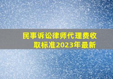 民事诉讼律师代理费收取标准2023年最新