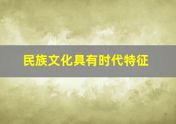 民族文化具有时代特征