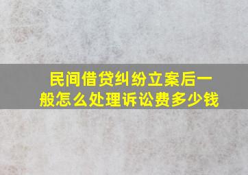 民间借贷纠纷立案后一般怎么处理诉讼费多少钱