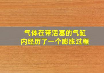 气体在带活塞的气缸内经历了一个膨胀过程