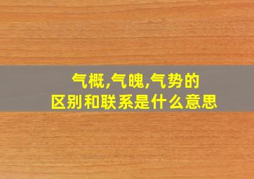 气概,气魄,气势的区别和联系是什么意思