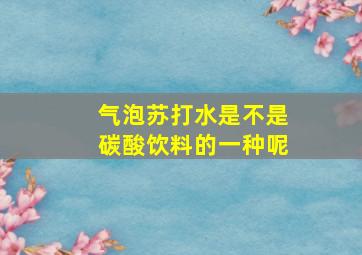 气泡苏打水是不是碳酸饮料的一种呢