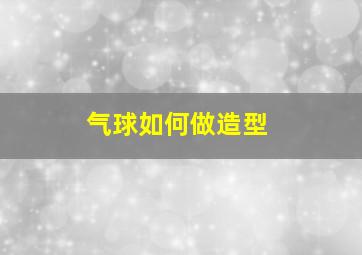 气球如何做造型