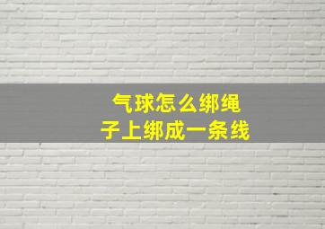 气球怎么绑绳子上绑成一条线