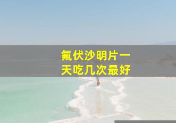 氟伏沙明片一天吃几次最好