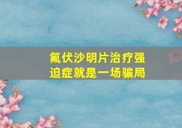 氟伏沙明片治疗强迫症就是一场骗局