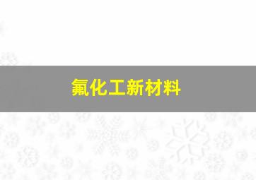 氟化工新材料