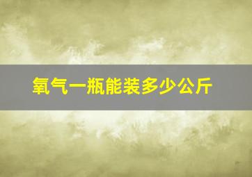 氧气一瓶能装多少公斤