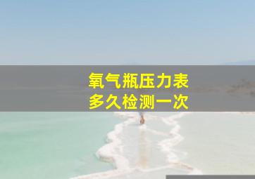 氧气瓶压力表多久检测一次