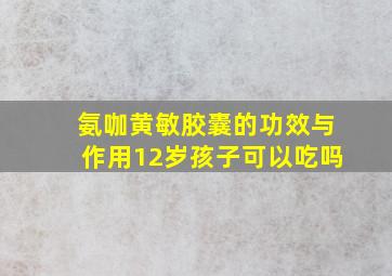 氨咖黄敏胶囊的功效与作用12岁孩子可以吃吗