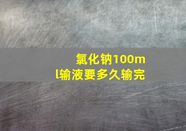 氯化钠100ml输液要多久输完