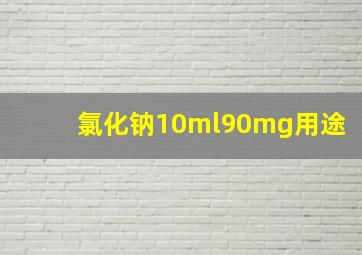 氯化钠10ml90mg用途