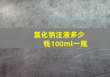 氯化钠注液多少钱100ml一瓶