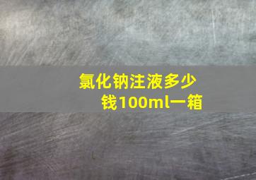 氯化钠注液多少钱100ml一箱