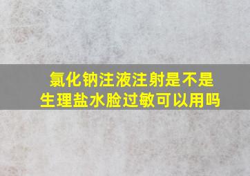 氯化钠注液注射是不是生理盐水脸过敏可以用吗